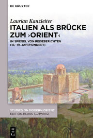 Title: Italien als Brücke zum ,Orient': Im Spiegel von Reiseberichten (18.-19. Jahrhundert), Author: Laurian Kanzleiter