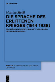 Title: Die Sprache des erlittenen Krieges (1914?1938): Französische Front- und Veteranenlyrik der Grande Guerre, Author: Martina Meidl