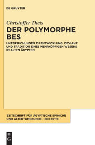 Title: Der polymorphe Bes: Untersuchungen zu Entwicklung, Devianz und Tradition eines mehrköpfigen Wesens im alten Ägypten, Author: Christoffer Theis