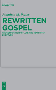 Title: Rewritten Gospel: The Composition of Luke and Rewritten Scripture, Author: Jonathan M. Potter