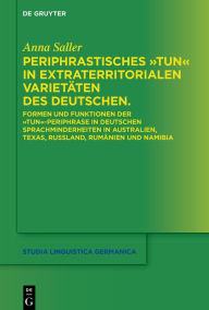 Title: Periphrastisches tun in extraterritorialen Varietäten des Deutschen: Formen und Funktionen der tun-Periphrase in deutschen Sprachminderheiten in Australien, Texas, Russland, Rumänien und Namibia, Author: Anna Saller