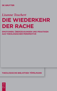 Title: Die Wiederkehr der Rache: Emotionen, berzeugungen und Praktiken aus theologischer Perspektive, Author: Lisanne Teuchert