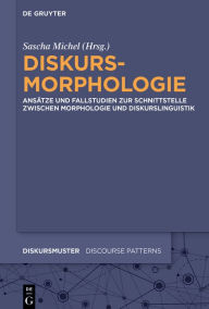 Title: Diskursmorphologie: Ansätze und Fallstudien zur Schnittstelle zwischen Morphologie und Diskurslinguistik, Author: Sascha Michel