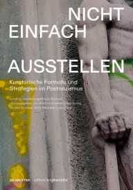 Title: Nicht einfach ausstellen: Kuratorische Formate und Strategien im Postnazismus, Author: Monika Sommer