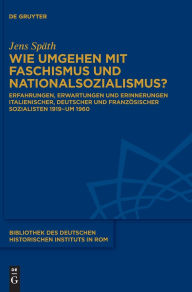 Title: Wie umgehen mit Faschismus und Nationalsozialismus?: Erfahrungen, Erwartungen und Erinnerungen deutscher, italienischer und französischer Sozialisten 1919-um 1960, Author: Jens Späth