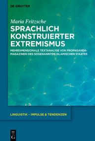 Title: Sprachlich konstruierter Extremismus: Mehrdimensionale Textanalyse von Propagandamagazinen des sogenannten Islamischen Staates, Author: Maria Fritzsche