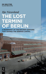 French audiobook free download The Lost Termini of Berlin: A Biography of the Railway Stations that Shaped the German Capital 9783111381213