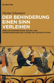 Title: Der Behinderung einen Sinn verleihen: Über die Interpretation von Seh- und Gehbehinderungen bei Figuren des antiken Mythos, Author: Florian Schumann