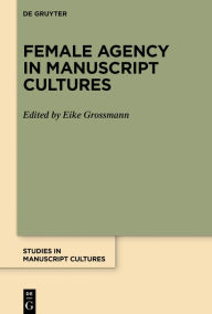 Title: Female Agency in Manuscript Cultures, Author: Eike Grossmann