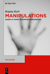 Title: Manipulations: Hands at Work in European Modernism, Author: Regina Karl