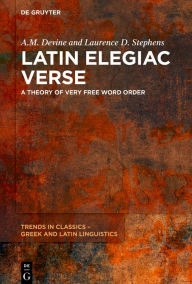 Title: Latin Elegiac Verse: A Theory of Very Free Word Order, Author: A.M.  Devine