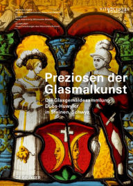 Title: Preziosen der Glasmalkunst: Die Glasgemäldesammlung Dubs-Huwyler in Steinen, Schwyz, Author: Michael Tomaschett