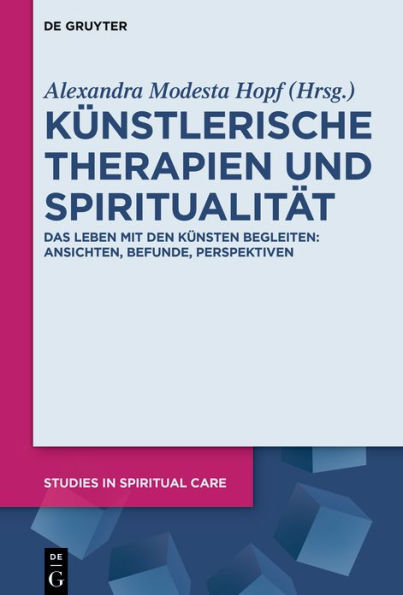 Künstlerische Therapien und Spiritualität: Das Leben mit den Künsten begleiten: Ansichten, Befunde, Perspektiven
