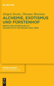 Title: Alchemie, Exotismus und Fürstenhof: Briefe und Materialien zu Johann Otto von Helbig (1654-1698), Author: Jürgen Strein