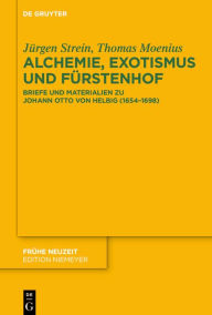 Title: Alchemie, Exotismus und Fürstenhof: Briefe und Materialien zu Johann Otto von Helbig (1654-1698), Author: Jürgen Strein