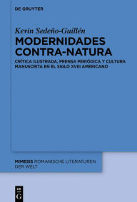 Title: Modernidades contra-natura: Crítica ilustrada, prensa periódica y cultura manuscrita en el siglo XVIII americano, Author: Kevin Sedeño-Guillén
