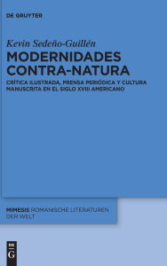 Title: Modernidades contra-natura: Crítica ilustrada, prensa periódica y cultura manuscrita en el siglo XVIII americano, Author: Kevin Sedeño-Guillén