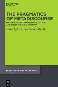Title: The Pragmatics of Metadiscourse: Insights from Situated Intercultural and Cross-cultural Domains, Author: Francisco Alonso-Almeida