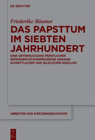 Title: Das Papsttum im siebten Jahrhundert: Eine Untersuchung p pstlicher Repr sentationsprozesse anhand schriftlicher und bildlicher Quellen, Author: Friederike B umer