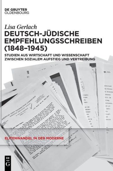 Deutsch-jüdische Empfehlungsschreiben (1848-1945): Studien aus Wirtschaft und Wissenschaft zwischen sozialem Aufstieg Vertreibung