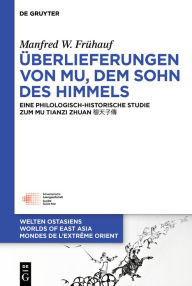 Title: Überlieferungen von Mu, dem Sohn des Himmels: Eine philologisch-historische Studie zum MU TIANZI ZHUAN ????, Author: Manfred Frühauf
