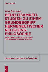 Title: Bedeutsamkeit. Studien zu einem Grundbegriff hermeneutischer Religionsphilosophie: Band 1: Begriffsgeschichte und Phänomene der Bedeutsamkeit, Author: Jens Trusheim