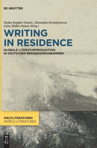 Title: Writing in Residence: Globale Literaturproduktion in deutschen Residenzprogrammen, Author: Stefan Keppler-Tasaki