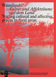 Title: Wastelands?: Kultur und Affekträume auf dem Land / Tracing cultural and affective places in rural areas, Author: Birgit Althans