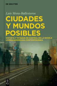 Title: Ciudades y mundos posibles: Distopía y estados de control en la novela hispanoamericana contemporánea, Author: Luis Mora-Ballesteros