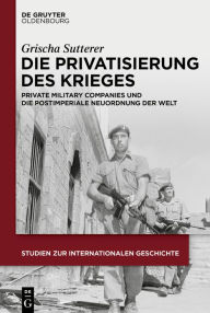 Title: Die Privatisierung des Krieges: Private Military Companies und die postimperiale Neuordnung der Welt, Author: Grischa Sutterer