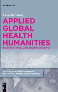 Title: Applied Global Health Humanities: Readings in the Global Anglophone Novel, Author: Fella Benabed