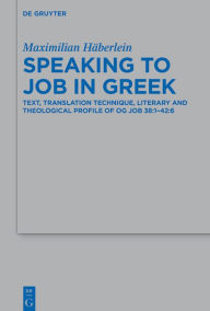 Title: Speaking to Job in Greek: Text, Translation Technique, Literary and Theological Profile of OG Job 38:1-42:6, Author: Maximilian Häberlein