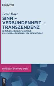 Title: Sinn - Verbundenheit - Transzendenz: Spirituelle Bedürfnisse und Krisenerfahrungen in der Altenpflege, Author: Beate Mayr