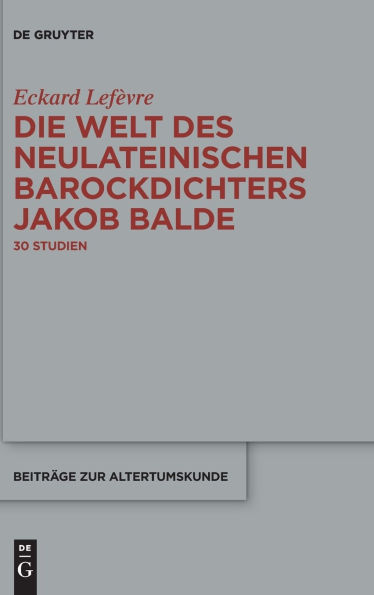 Die Welt des neulateinischen Barockdichters Jakob Balde: 30 Studien