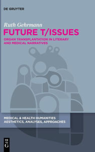 Title: Future T/Issues: Organ Transplantation in Literary and Medical Narratives, Author: Ruth Gehrmann