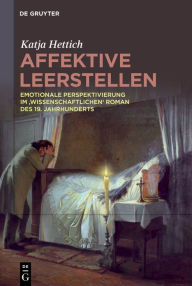 Title: Affektive Leerstellen: Emotionale Perspektivierung im ,wissenschaftlichen' Roman des 19. Jahrhunderts, Author: Katja Hettich