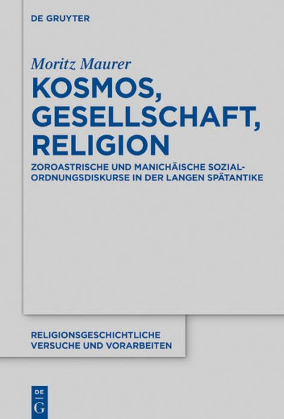 Kosmos, Gesellschaft, Religion: Zoroastrische und manich ische Sozialordnungsdiskurse in der langen Sp tantike