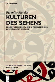 Title: Kulturen des Sehens: Begriffsgeschichtliche Untersuchungen zur Visualit t im Islam, Author: Berenike Metzler