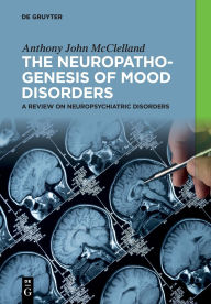 Title: The Neuropathogenesis of Mood Disorders: A Review on Neuropsychiatric Disorders, Author: Anthony John McClelland