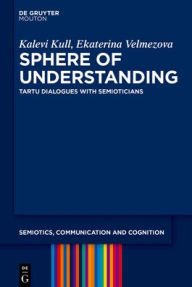 Title: Sphere of Understanding: Tartu Dialogues with Semioticians, Author: Kalevi Kull