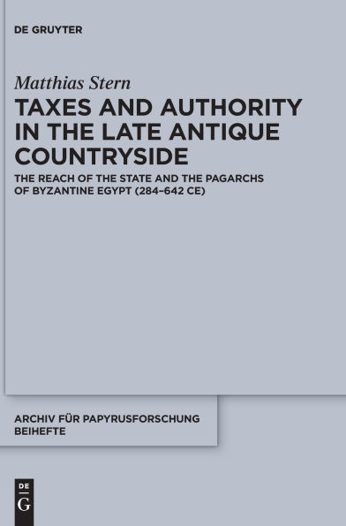 Taxes and Authority in the Late Antique Countryside: The Reach of the State and the Pagarchs of Byzantine Egypt (284-642 CE)