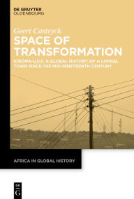 Title: Space of Transformation: Kigoma-Ujiji, a Global History of a Liminal Town since the Mid-Nineteenth Century, Author: Geert Castryck