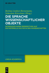 Title: Die Sprache wissenschaftlicher Objekte: Interdisziplinäre Perspektiven auf die materielle Kultur in den Wissenschaften, Author: Bettina Lindner-Bornemann