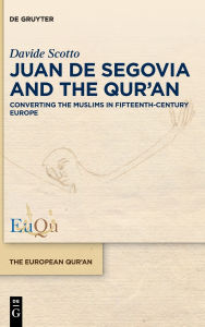 Title: Juan de Segovia and the Qur'an: Converting the Muslims in Fifteenth-Century Europe, Author: Davide Scotto