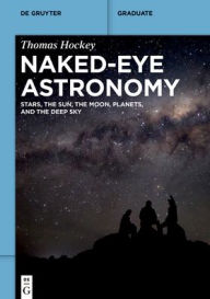 Title: Naked-Eye Astronomy: Stars, the Sun, the Moon, Planets, and the Deep Sky, Author: Thomas Hockey