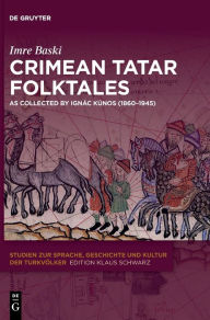 Title: Crimean Tatar Folktales: As Collected by Ignác Kúnos (1860-1945), Author: Imre Baski