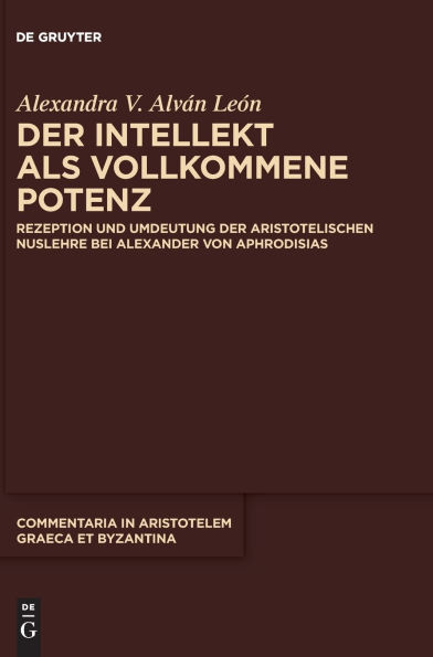 der Intellekt als vollkommene Potenz: Rezeption und Umdeutung aristotelischen Nuslehre bei Alexander von Aphrodisias