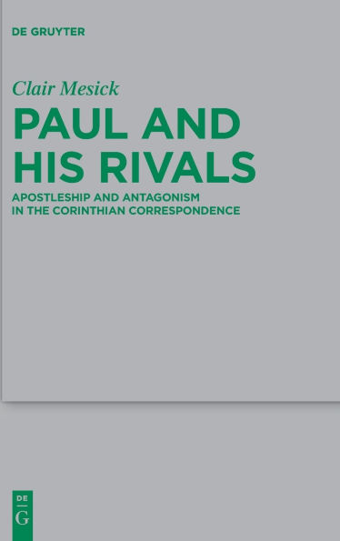 Paul and his Rivals: Apostleship Antagonism the Corinthian Correspondence