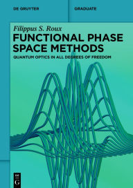 Title: Functional Phase Space Methods: Quantum Optics in All Degrees of Freedom, Author: Filippus S. Roux