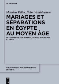 Title: Mariages et s parations en gypte au Moyen ge: Actes in dits sur papyrus, papier, parchemin et tissu, Author: Mathieu Tillier